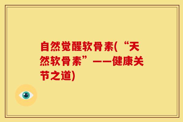 自然觉醒软骨素(“天然软骨素”——健康关节之道)