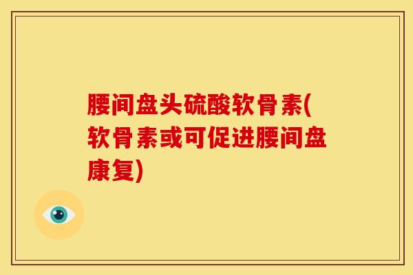 腰间盘头硫酸软骨素(软骨素或可促进腰间盘康复)