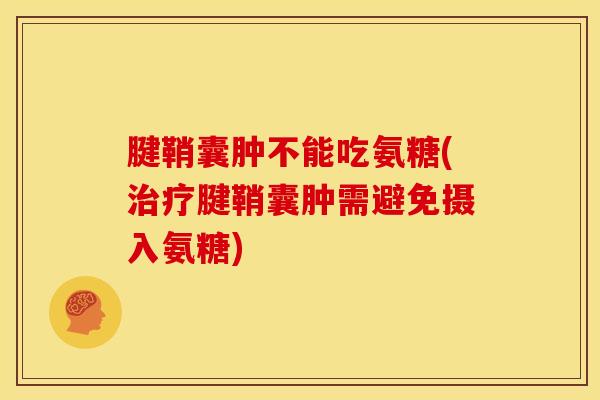 腱鞘囊肿不能吃氨糖(治疗腱鞘囊肿需避免摄入氨糖)