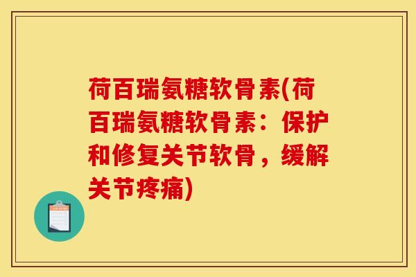 荷百瑞氨糖软骨素(荷百瑞氨糖软骨素：保护和修复关节软骨，缓解关节疼痛)