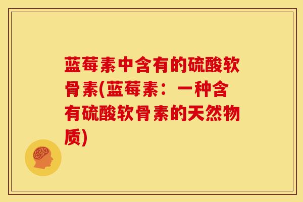 蓝莓素中含有的硫酸软骨素(蓝莓素：一种含有硫酸软骨素的天然物质)