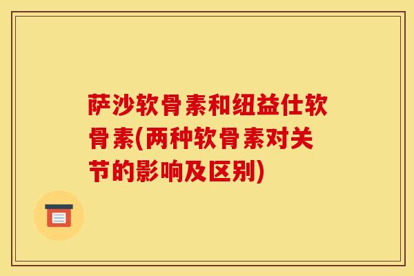 萨沙软骨素和纽益仕软骨素(两种软骨素对关节的影响及区别)