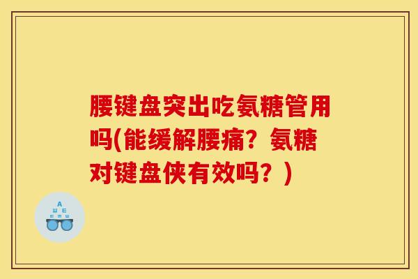 腰键盘突出吃氨糖管用吗(能缓解腰痛？氨糖对键盘侠有效吗？)-第1张图片-关节骑士