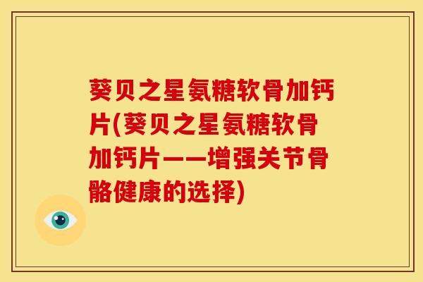 葵贝之星氨糖软骨加钙片(葵贝之星氨糖软骨加钙片——增强关节骨骼健康的选择)