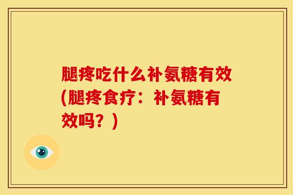 腿疼吃什么补氨糖有效(腿疼食疗：补氨糖有效吗？)