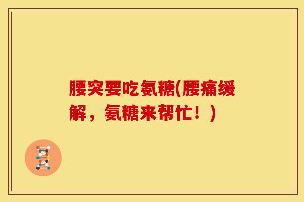 腰突要吃氨糖(腰痛缓解，氨糖来帮忙！)