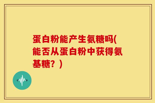 蛋白粉能产生氨糖吗(能否从蛋白粉中获得氨基糖?)-第1张图片-关节骑士 蛋白粉能产生氨糖吗(能否从蛋白粉中获得氨基糖?)-第1张图片-关节骑士