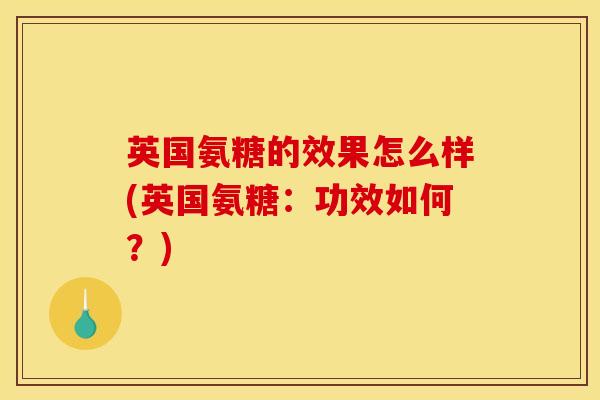 英国氨糖的效果怎么样(英国氨糖：功效如何？)