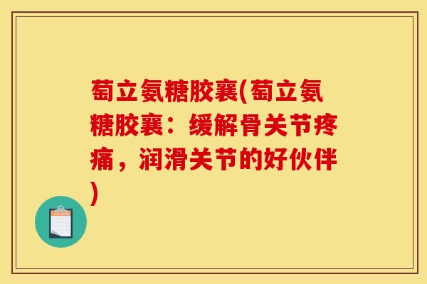 萄立氨糖胶襄(萄立氨糖胶襄：缓解骨关节疼痛，润滑关节的好伙伴)