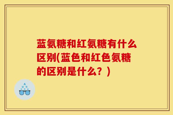 蓝氨糖和红氨糖有什么区别(蓝色和红色氨糖的区别是什么？)