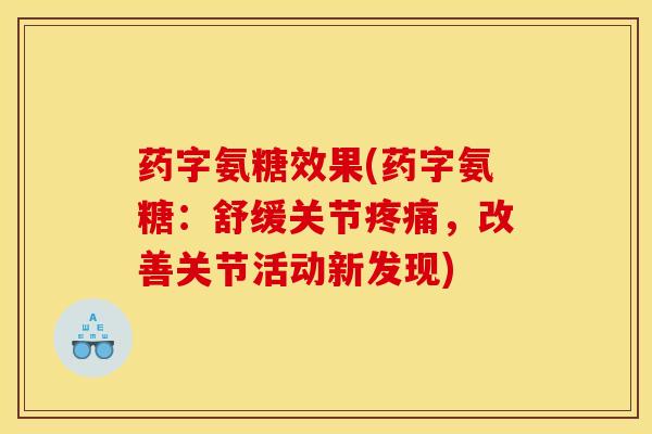 药字氨糖效果(药字氨糖:舒缓关节疼痛,改善关节活动新发现)-第1张图片-关节骑士 药字氨糖效果(药字氨糖:舒缓关节疼痛,改善关节活动新发现)-第1张图片-关节骑士
