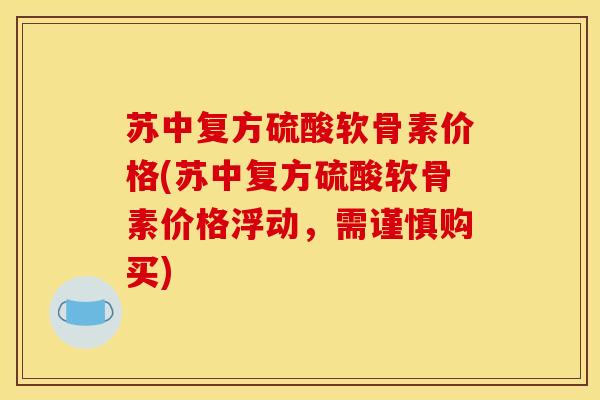 苏中复方硫酸软骨素价格(苏中复方硫酸软骨素价格浮动，需谨慎购买)