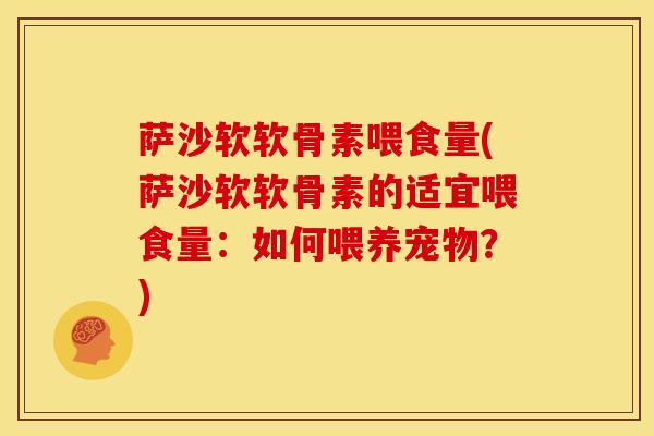 萨沙软软骨素喂食量(萨沙软软骨素的适宜喂食量：如何喂养宠物？)