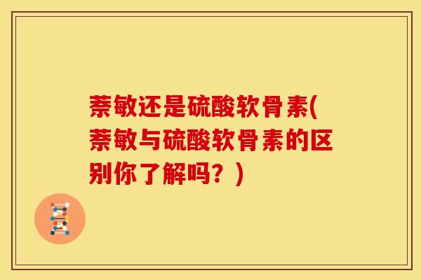 萘敏还是硫酸软骨素(萘敏与硫酸软骨素的区别你了解吗？)