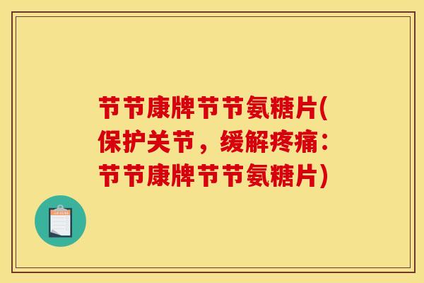 节节康牌节节氨糖片(保护关节，缓解疼痛：节节康牌节节氨糖片)-第1张图片-关节骑士
