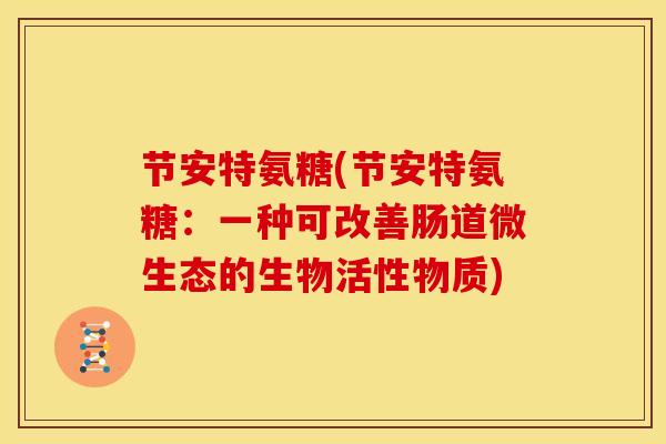 节安特氨糖(节安特氨糖：一种可改善肠道微生态的生物活性物质)