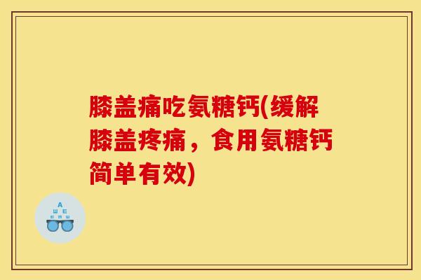 膝盖痛吃氨糖钙(缓解膝盖疼痛，食用氨糖钙简单有效)