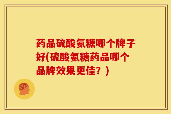 药品硫酸氨糖哪个牌子好(硫酸氨糖药品哪个品牌效果更佳?)-第1张图片-关节骑士 药品硫酸氨糖哪个牌子好(硫酸氨糖药品哪个品牌效果更佳?)-第1张图片-关节骑士