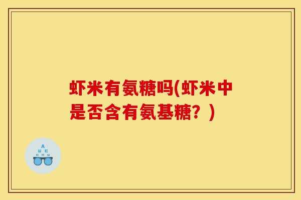 虾米有氨糖吗(虾米中是否含有氨基糖？)