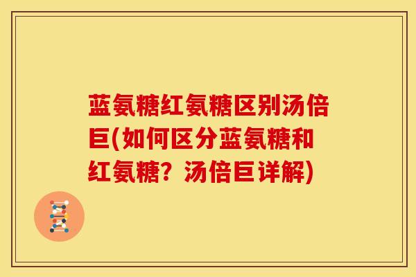 蓝氨糖红氨糖区别汤倍巨(如何区分蓝氨糖和红氨糖？汤倍巨详解)