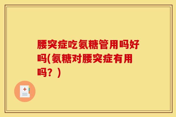 腰突症吃氨糖管用吗好吗(氨糖对腰突症有用吗？)