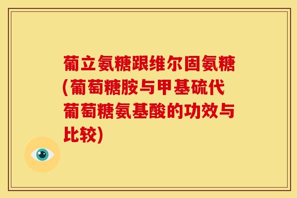 葡立氨糖跟维尔固氨糖(葡萄糖胺与甲基硫代葡萄糖氨基酸的功效与比较)