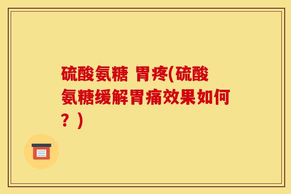 硫酸氨糖 胃疼(硫酸氨糖缓解胃痛效果如何?)-第1张图片-关节骑士 硫酸氨糖 胃疼(硫酸氨糖缓解胃痛效果如何?)-第1张图片-关节骑士