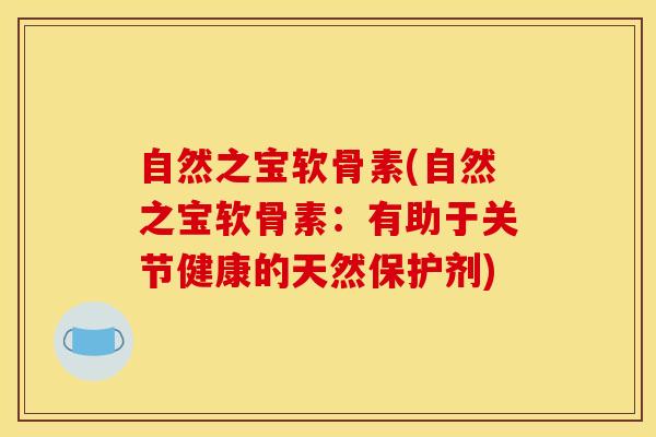 自然之宝软骨素(自然之宝软骨素：有助于关节健康的天然保护剂)