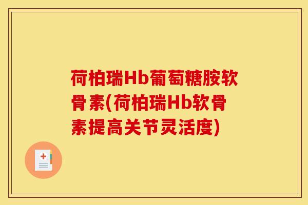 荷柏瑞Hb葡萄糖胺软骨素(荷柏瑞Hb软骨素提高关节灵活度)-第1张图片-关节骑士