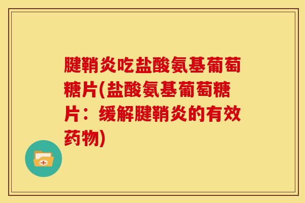 腱鞘炎吃盐酸氨基葡萄糖片(盐酸氨基葡萄糖片：缓解腱鞘炎的有效药物)-第1张图片-关节骑士