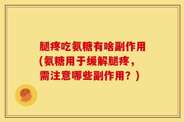 腿疼吃氨糖有啥副作用(氨糖用于缓解腿疼，需注意哪些副作用？)