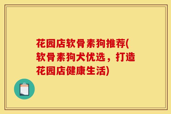 花园店软骨素狗推荐(软骨素狗犬优选，打造花园店健康生活)