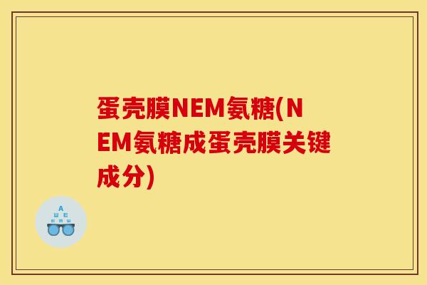蛋壳膜NEM氨糖(NEM氨糖成蛋壳膜关键成分)-第1张图片-关节骑士