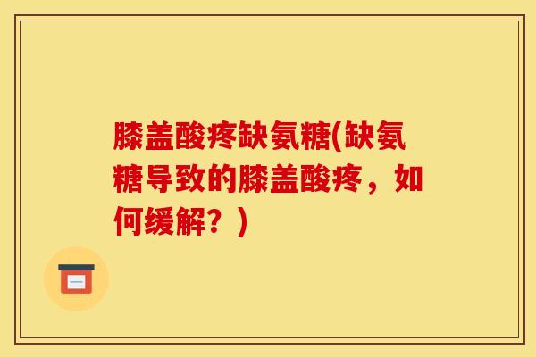 膝盖酸疼缺氨糖(缺氨糖导致的膝盖酸疼，如何缓解？)