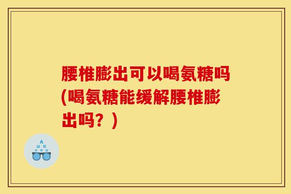 腰椎膨出可以喝氨糖吗(喝氨糖能缓解腰椎膨出吗?)-第1张图片-关节骑士 腰椎膨出可以喝氨糖吗(喝氨糖能缓解腰椎膨出吗?)-第1张图片-关节骑士