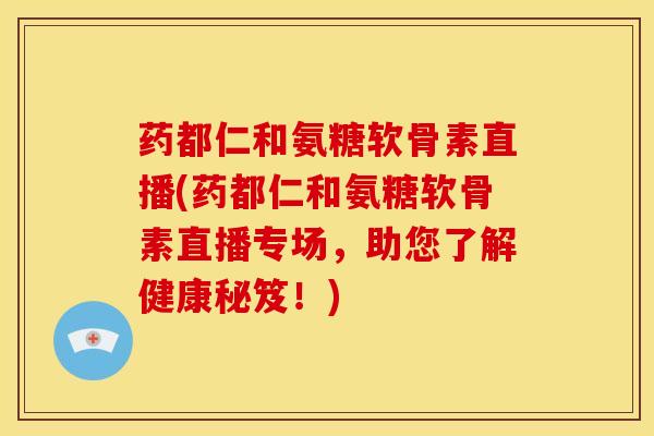 药都仁和氨糖软骨素直播(药都仁和氨糖软骨素直播专场，助您了解健康秘笈！)