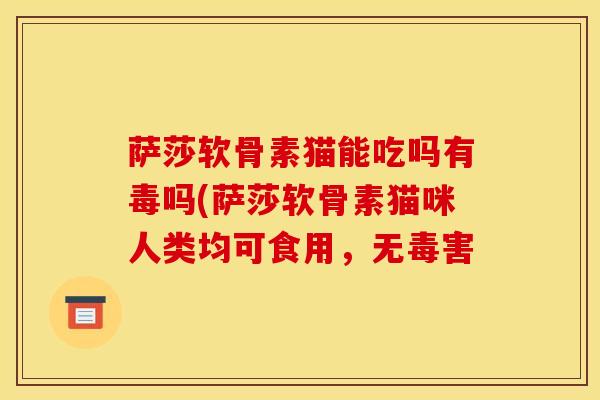 萨莎软骨素猫能吃吗有毒吗(萨莎软骨素猫咪人类均可食用,无毒害-第1张图片-关节骑士 萨莎软骨素猫能吃吗有毒吗(萨莎软骨素猫咪人类均可食用,无毒害-第1张图片-关节骑士