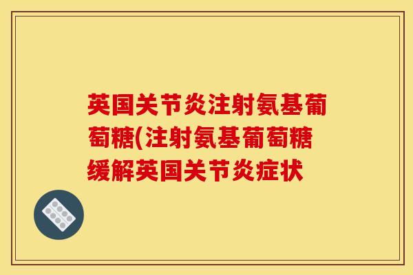 英国关节炎注射氨基葡萄糖(注射氨基葡萄糖缓解英国关节炎症状