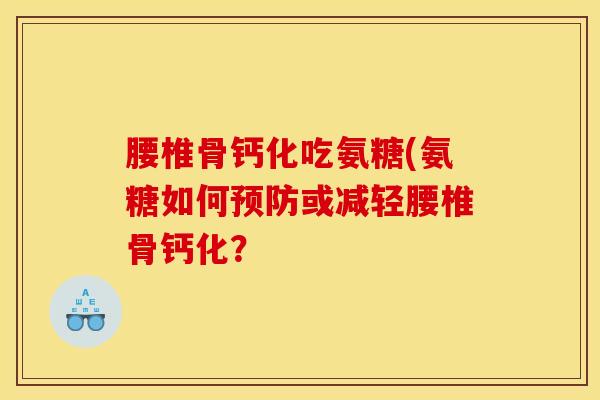 腰椎骨钙化吃氨糖(氨糖如何预防或减轻腰椎骨钙化?-第1张图片-关节骑士 腰椎骨钙化吃氨糖(氨糖如何预防或减轻腰椎骨钙化?-第1张图片-关节骑士