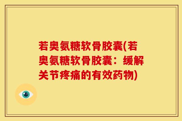 若奥氨糖软骨胶囊(若奥氨糖软骨胶囊：缓解关节疼痛的有效药物)-第1张图片-关节骑士