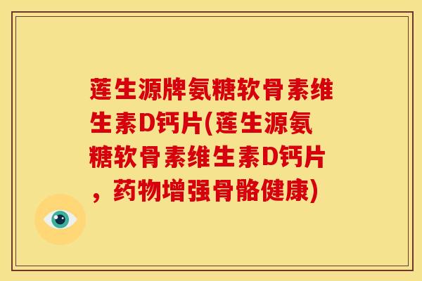 莲生源牌氨糖软骨素维生素D钙片(莲生源氨糖软骨素维生素D钙片，药物增强骨骼健康)