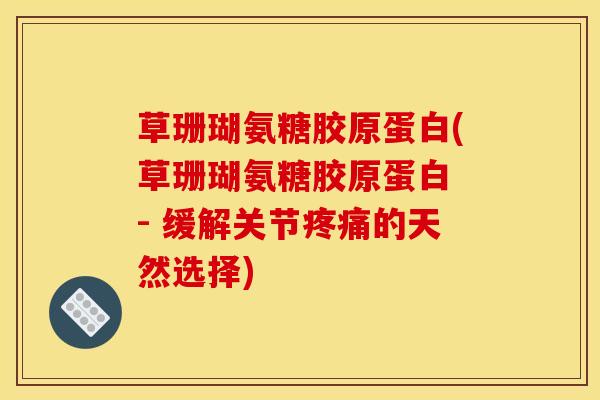 草珊瑚氨糖胶原蛋白(草珊瑚氨糖胶原蛋白 - 缓解关节疼痛的天然选择)