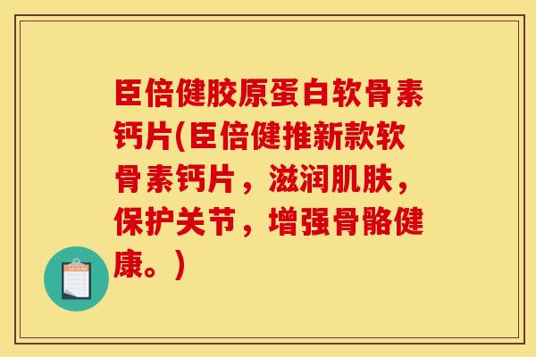 臣倍健胶原蛋白软骨素钙片(臣倍健推新款软骨素钙片，滋润肌肤，保护关节，增强骨骼健康。)