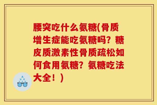 腰突吃什么氨糖(骨质增生症能吃氨糖吗？糖皮质激素性骨质疏松如何食用氨糖？氨糖吃法大全！)