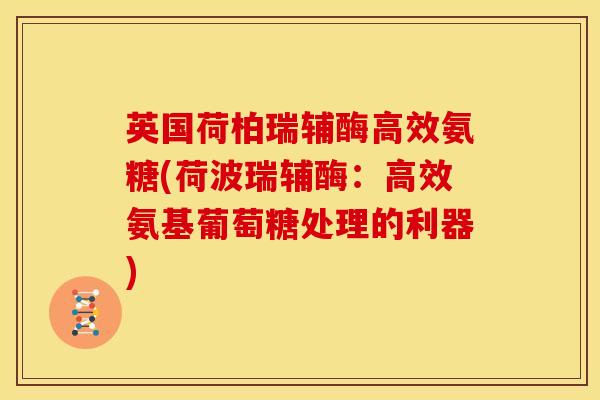 英国荷柏瑞辅酶高效氨糖(荷波瑞辅酶:高效氨基葡萄糖处理的利器)-第1张图片-关节骑士 英国荷柏瑞辅酶高效氨糖(荷波瑞辅酶:高效氨基葡萄糖处理的利器)-第1张图片-关节骑士