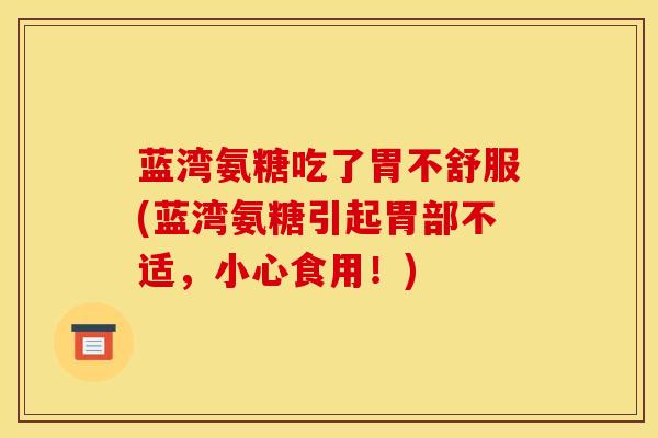 蓝湾氨糖吃了胃不舒服(蓝湾氨糖引起胃部不适，小心食用！)