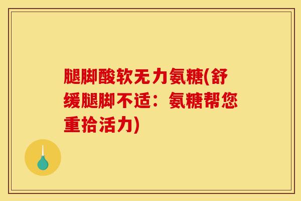 腿脚酸软无力氨糖(舒缓腿脚不适:氨糖帮您重拾活力)-第1张图片-关节骑士 腿脚酸软无力氨糖(舒缓腿脚不适:氨糖帮您重拾活力)-第1张图片-关节骑士