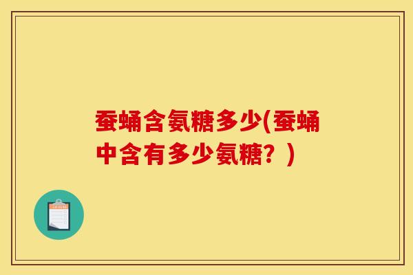 蚕蛹含氨糖多少(蚕蛹中含有多少氨糖？)