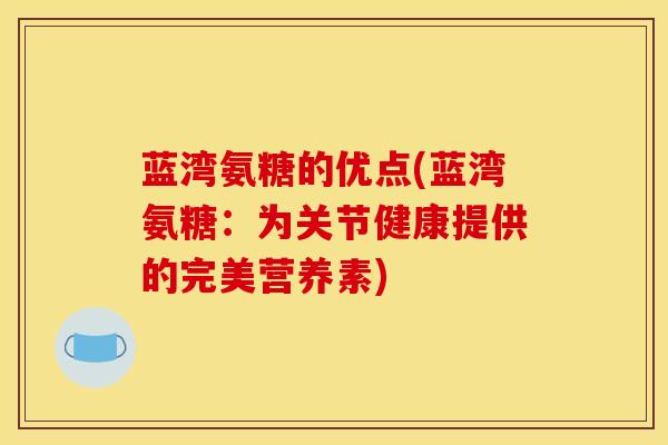 蓝湾氨糖的优点(蓝湾氨糖：为关节健康提供的完美营养素)-第1张图片-关节骑士