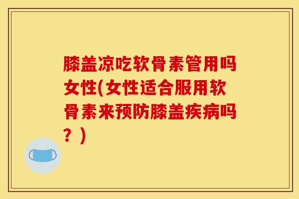 膝盖凉吃软骨素管用吗女性(女性适合服用软骨素来预防膝盖疾病吗？)-第1张图片-关节骑士